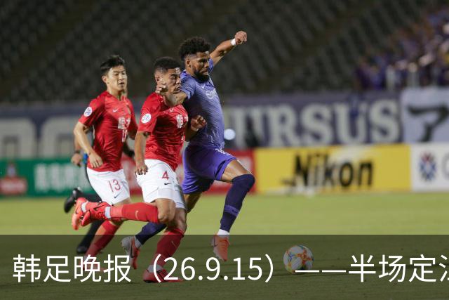 韩足晚报（26.9.15）——半场定江山，韩国男足亚运首战取开门红